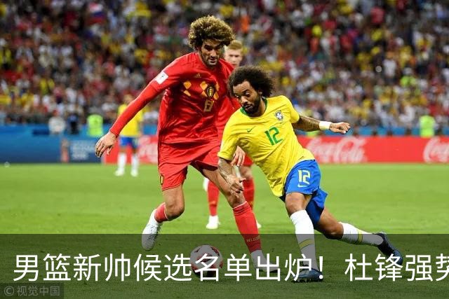 男篮新帅候选名单出炉！杜锋强势领跑，杨鸣大黑马，李春江可惜了